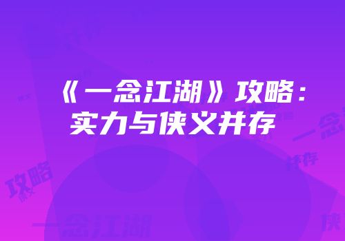 《一念江湖》攻略：实力与侠义并存