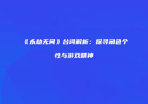 《永劫无间》台词解析：探寻角色个性与游戏精神