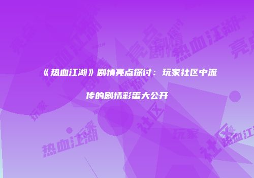 《热血江湖》剧情亮点探讨：玩家社区中流传的剧情彩蛋大公开