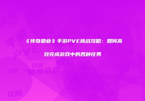 《传奇霸业》手游PVE挑战攻略：如何高效完成游戏中的各种任务