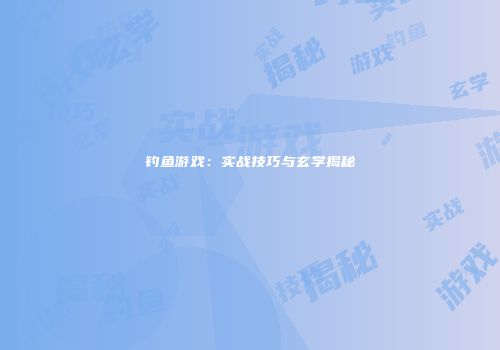 钓鱼游戏：实战技巧与玄学揭秘