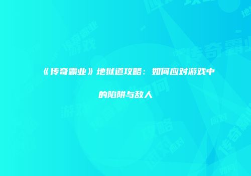 《传奇霸业》地狱道攻略：如何应对游戏中的陷阱与敌人