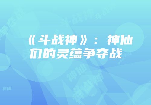 《斗战神》：神仙们的灵蕴争夺战