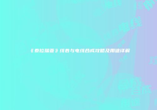 《泰拉瑞亚》线卷与电线合成攻略及用途详解