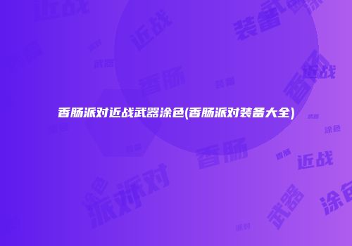 香肠派对近战武器涂色(香肠派对装备大全)