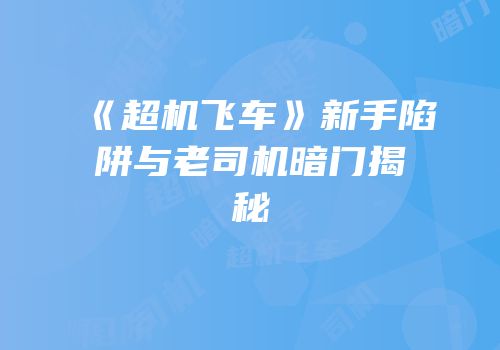 《超机飞车》新手陷阱与老司机暗门揭秘