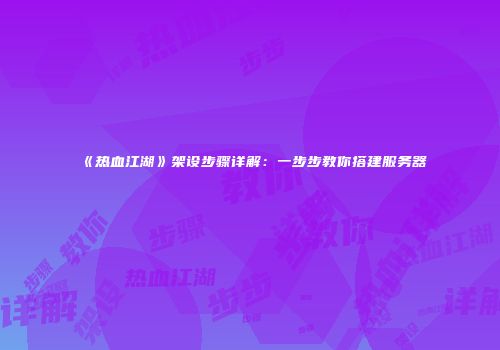 《热血江湖》架设步骤详解：一步步教你搭建服务器