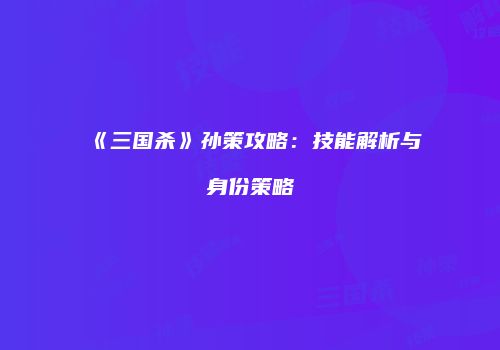《三国杀》孙策攻略：技能解析与身份策略
