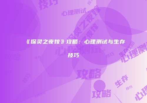 《探灵之夜嫁》攻略：心理测试与生存技巧