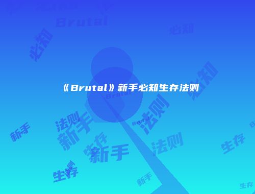 《Brutal》新手必知生存法则