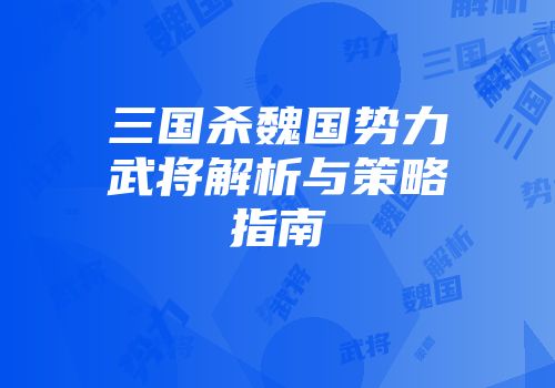 三国杀魏国势力武将解析与策略指南