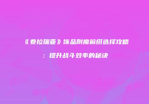 《泰拉瑞亚》饰品附魔前缀选择攻略：提升战斗效率的秘诀