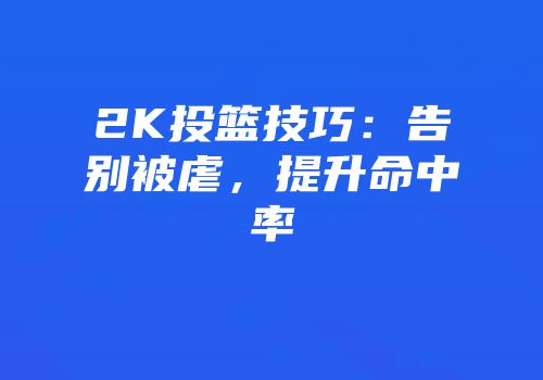 2K投篮技巧：告别被虐，提升命中率