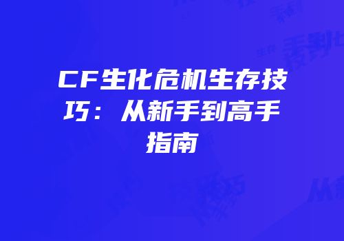CF生化危机生存技巧：从新手到高手指南