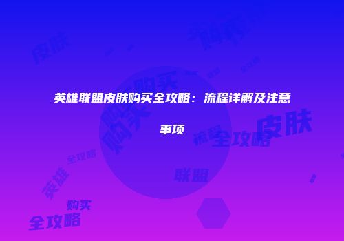 英雄联盟皮肤购买全攻略：流程详解及注意事项