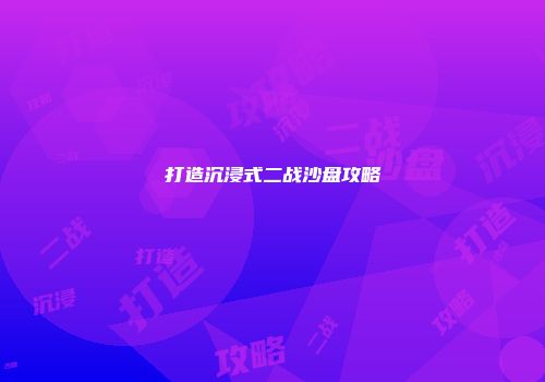 打造沉浸式二战沙盘攻略