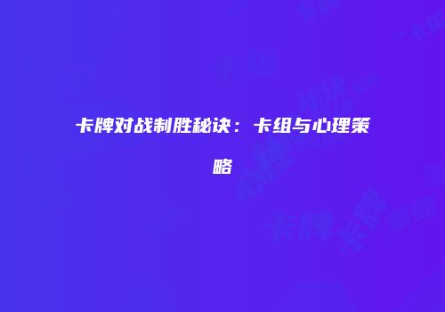 卡牌对战制胜秘诀：卡组与心理策略
