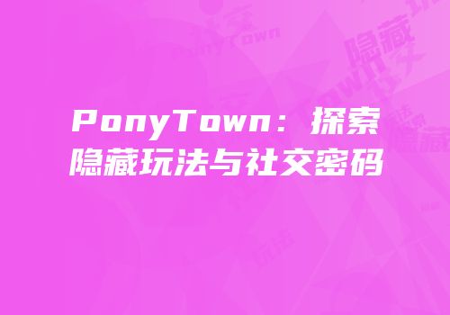 PonyTown：探索隐藏玩法与社交密码