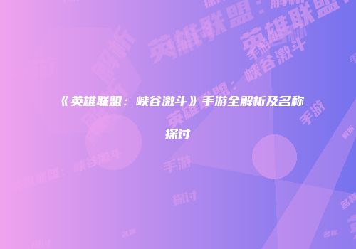 《英雄联盟：峡谷激斗》手游全解析及名称探讨