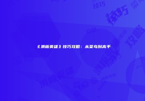 《滑板英雄》技巧攻略：从菜鸟到高手