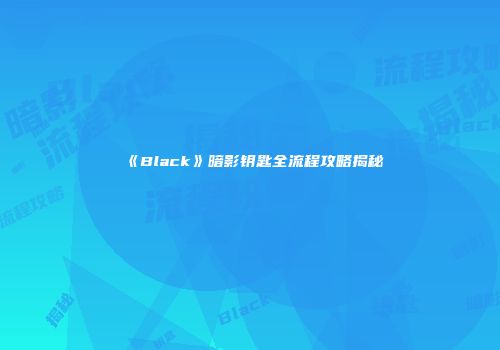 《Black》暗影钥匙全流程攻略揭秘