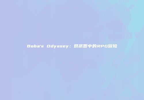 Boba's Odyssey：奶茶香中的RPG冒险