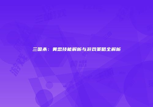 三国杀：黄忠技能解析与游戏策略全解析
