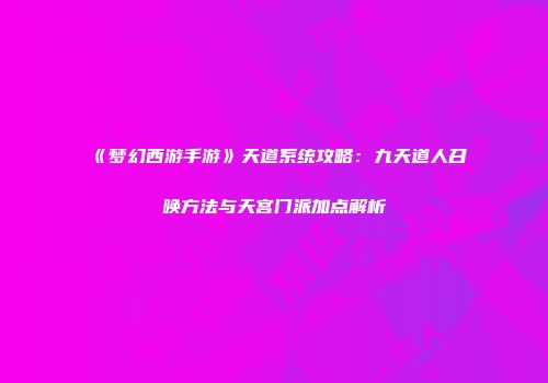 《梦幻西游手游》天道系统攻略：九天道人召唤方法与天宫门派加点解析