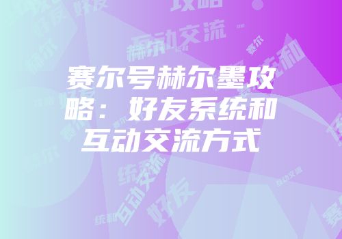 赛尔号赫尔墨攻略：好友系统和互动交流方式
