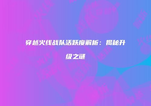 穿越火线战队活跃度解析：揭秘升级之谜