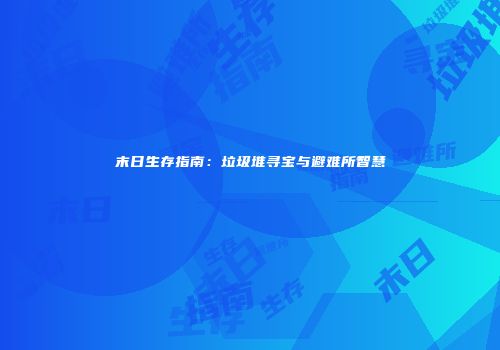 末日生存指南：垃圾堆寻宝与避难所智慧