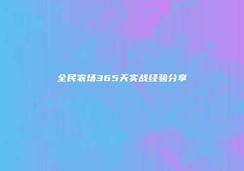 全民农场365天实战经验分享