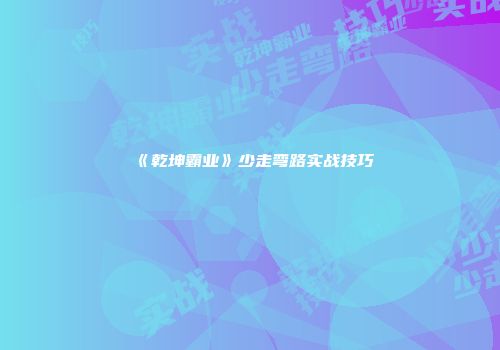 《乾坤霸业》少走弯路实战技巧