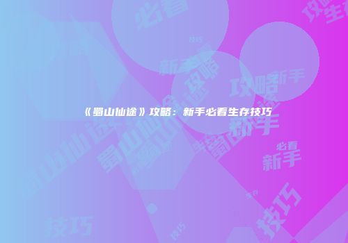 《蜀山仙途》攻略：新手必看生存技巧