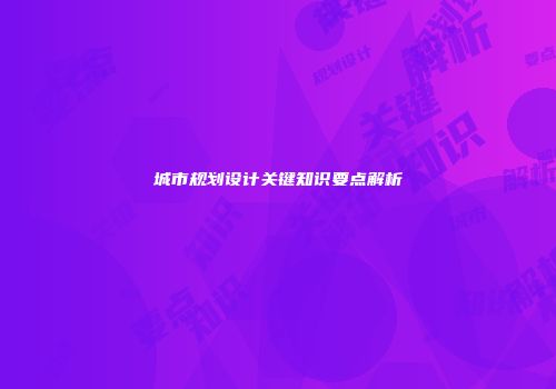 城市规划设计关键知识要点解析