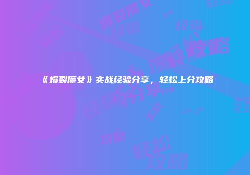 《爆裂魔女》实战经验分享，轻松上分攻略