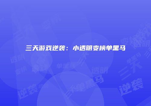 三天游戏逆袭：小透明变榜单黑马