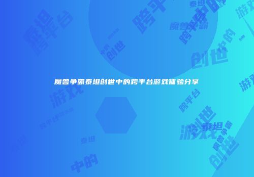 魔兽争霸泰坦创世中的跨平台游戏体验分享