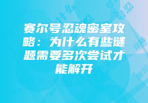 赛尔号忍魂密室攻略：为什么有些谜题需要多次尝试才能解开