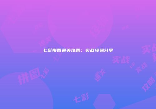七彩拼图通关攻略：实战经验分享