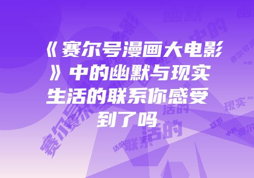 《赛尔号漫画大电影》中的幽默与现实生活的联系你感受到了吗