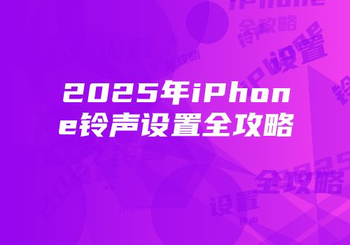 2025年iPhone铃声设置全攻略