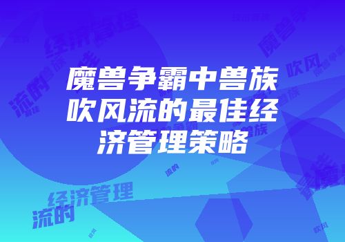 魔兽争霸中兽族吹风流的最佳经济管理策略