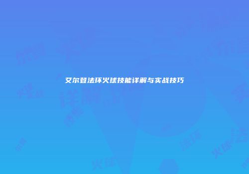 艾尔登法环火球技能详解与实战技巧