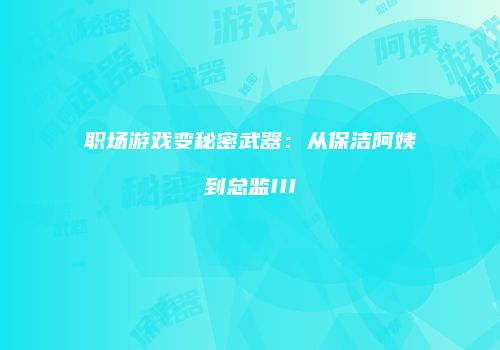 职场游戏变秘密武器：从保洁阿姨到总监III