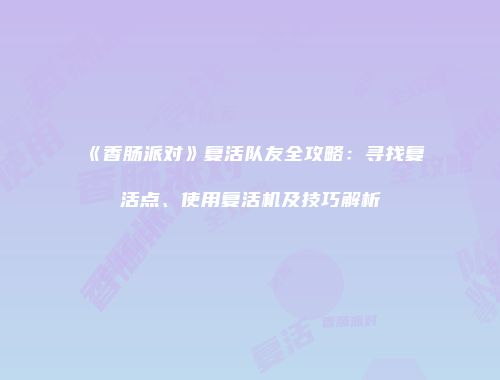 《香肠派对》复活队友全攻略：寻找复活点、使用复活机及技巧解析