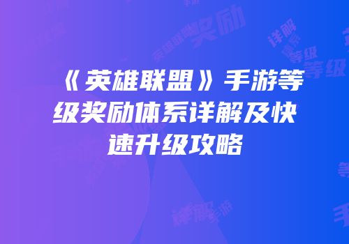 《英雄联盟》手游等级奖励体系详解及快速升级攻略
