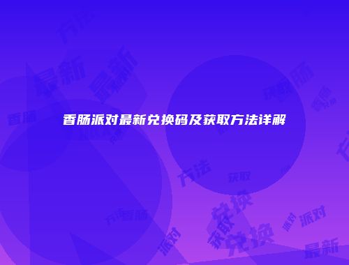 香肠派对最新兑换码及获取方法详解