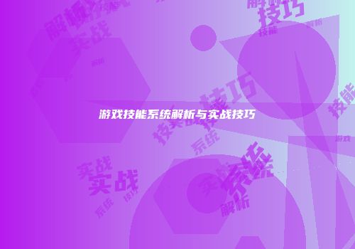 游戏技能系统解析与实战技巧