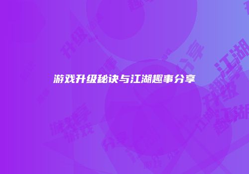 游戏升级秘诀与江湖趣事分享